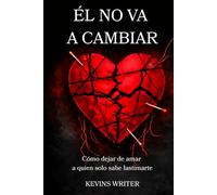 ÉL NO VA A CAMBIAR: Cómo dejar de amar a quien solo sabe lastimarte