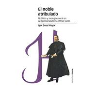 El noble atribulado: Nobleza y teología moral en la Castilla moderna (1550-1650) (Estudios)
