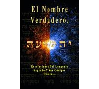 El Nombre Verdadero.: Revelaciones Del Lenguaje Sagrado Y Sus Códigos Ocultos…