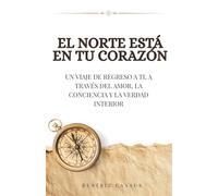 El norte está en tu corazón: Un viaje de regreso a ti, a través del amor, la conciencia y la verdad interior