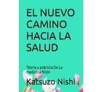 EL NUEVO CAMINO HACIA LA SALUD: Teoría y práctica De La medicina Nishi