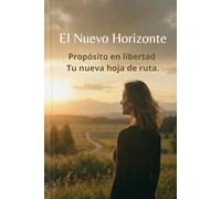 El Nuevo Horizonte: Propósito en libertad: Tu nueva hoja de ruta. (Trilogía Una Mente Libre)