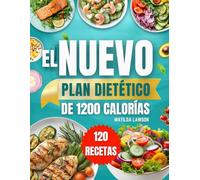 EL NUEVO PLAN DIETÉTICO DE 1200 CALORÍAS: Alcanza tus objetivos de pérdida de peso con recetas prácticas de 1200 calorías y un plan alimenticio paso a paso de 45 días para obtener resultados duraderos