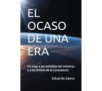 EL OCASO DE UNA ERA: Un viaje a las entrañas del Universo y a los límites de la Consciencia