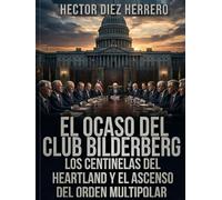 EL OCASO DEL CLUB BILDERBERG: LOS CENTINELAS DEL HEARTLAND Y EL ASCENSO DEL ORDEN MULTIPOLAR