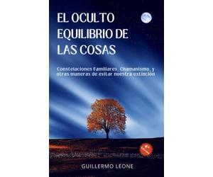 El Oculto Equilibrio de las Cosas: Constelaciones familiares, Chamanismo y otras maneras de evitar nuestra extinción