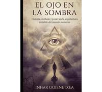 EL OJO EN LA SOMBRA: Los Illuminati, la masonería y el Nuevo Orden Mundial: historia, símbolos, poder y mito moderno
