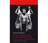El olor a sangre humana no se me quita de los ojos: Conversaciones con Francis Bacon: 52 (Cuadernos del Acantilado)