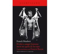 El olor a sangre humana no se me quita de los ojos. Conversaciones con Francisc Bacon | Frank Maubert