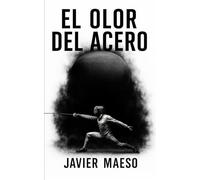 EL OLOR DEL ACERO: Una novela de acción y aventura donde dos maestros de espada decidirán su destino en un duelo