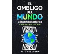 EL OMBLIGO DEL MUNDO: El Centro de Consciencia Cósmica sobre la faz de la Madre Tierra.: 10 (Conocimiento TOLTECA)