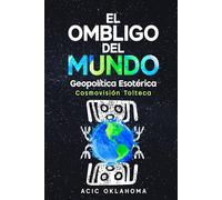 EL OMBLIGO DEL MUNDO: El Centro de Consciencia Cósmica sobre la faz de la Madre Tierra. (Conocimiento TOLTECA)