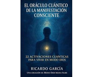 El Oráculo Cuántico de la Manifestación Consciente: LA RUTA PARA VIVIR EN MODO DIOS