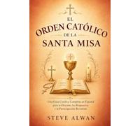 EL ORDEN CATÓLICO DE LA SANTA MISA: Una Guía Católica Completa en Español para la Oración, las Respuestas y la Participación Reverente