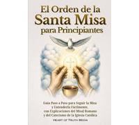 El Orden de la Santa Misa para Principiantes: Guía Paso a Paso para Seguir la Misa y Entenderla Fácilmente, con Explicaciones del Misal Romano y del ... Iglesia Católica (Catholicism for Beginners)