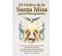 El Orden de la Santa Misa para Principiantes: Guía Paso a Paso para Seguir la Misa y Entenderla Fácilmente, con Explicaciones del Misal Romano y del ... Iglesia Católica (Catholicism for Beginners)