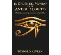 El Orden del Mundo en el Antiguo Egipto: Mitología, creación y estructura de la realidad