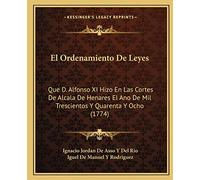 El Ordenamiento De Leyes: Que D. Alfonso XI Hizo En Las Cortes De Alcala De Henares El Ano De Mil Trescientos Y Quarenta Y Ocho (1774)