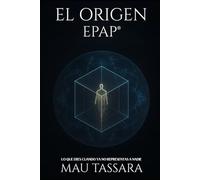 EL ORIGEN - EPAP®: LO QUE ERES CUANDO YA NO REPRESENTAS A NADIE (Saga EPAP® - El Camino de Regreso a Tu Diseño Original)
