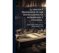 El Origen Y Progressos De Los Instrumentos De AstronomÃ-a Y Geodesia...