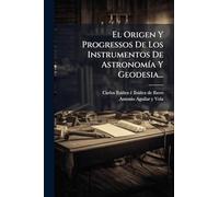 El Origen Y Progressos De Los Instrumentos De AstronomÃ-a Y Geodesia...