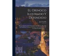 El Orinoco Ilustrado Y Defendido: Historia Natural, Civil Y Geographica De Este Gran Rio Y De Sus Caudalosas Vertientes, Govierno, Usos Y Costumbres De Los Indios Sus Habitadores ......