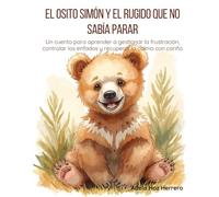 El osito Simón y el rugido que no sabía parar: Un cuento para aprender a gestionar la frustración, controlar los enfados y recuperar la calma con cariño (Pequeños corazones con emociones gigantes)