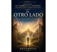 El otro lado: Los paisajes invisibles descritos por quienes murieron: Colección El Umbral de la Muerte: Lo que ocurre cuando la conciencia cruza el límite (LIBRO 3)
