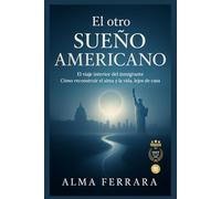 EL OTRO SUEÑO AMERICANO. La historia emocional de quienes dejaron su tierra para encontrar esperanza, hogar y propósito en Estados Unidos. El viaje interior del inmigrante. Reconstruir el alma y l