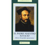 El padre maestro Ignacio: Breve biografía ignaciana