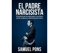 El padre narcisista: El hombre que no sabe querer a sus hijos: perfil, conductas y daño del padre tóxico (Psicología oscura)