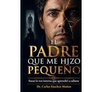 EL PADRE QUE ME HIZO PEQUEÑO: Sanar la voz interna que aprendió a callarse (SERIE 1 Heridas que Aprendimos a Llamar Amor)