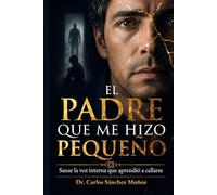 EL PADRE QUE ME HIZO PEQUEÑO: Sanar la voz interna que aprendió a callarse (SERIE 1 Heridas que Aprendimos a Llamar Amor)