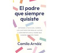 El padre que siempre quisiste: Entiende a tus hijos, cambia los castigos por reglas justas y conviértete en el padre que siempre quisiste tener