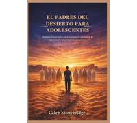 EL PADRES DEL DESIERTO PARA ADOLESCENTES: Sabiduría ancestral para afrontar la ansiedad, la identidad y una vida con propósito.