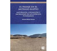 El paisaje en el antiguo Egipto: Naturaleza, cognición y sacralidad en los espacios funerarios: 50 (Archaeopress Egyptology)
