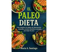 El Paleo Dieta: Guía completa con planes de alimentación semanales, recetas y beneficios naturales para bajar de peso