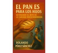El pan es para los Hijos: Detonando el mito de la caridad indiscriminada (Iglesia y Comunidad Cristiana)