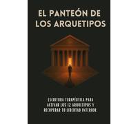 El Panteón De Los Arquetipos: Escritura terapéutica para activar los 12 arquetipos y recuperar tu libertad interior.