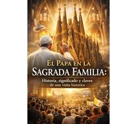 El Papa en la Sagrada Familia: Historia, significado y claves de una visita histórica