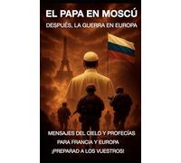 EL PAPA EN MOSCÚ. DESPUÉS, LA GUERRA EN EUROPA: MENSAJES DEL CIELO Y PROFECÍAS PARA FRANCIA Y EUROPA ¡PREPARAD A LOS VUESTROS!