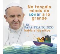 El Papa Francisco habla a los niños: No tengáis miedo de soñar a lo grande (Álbum Ilustrado)