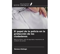 El papel de la policía en la protección de los ciudadanos: Marcos jurídicos, retos de seguridad y mecanismos de rendición de cuentas