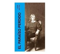 El Paraíso Perdido: Clásicos de la literatura: Epopeya bíblica sobre la caída, la rebelión celestial, la libertad y la pérdida del Edén