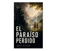 El Paraíso Perdido: Epopeya bíblica sobre la caída, la rebelión celestial, la libertad y la pérdida del Edén
