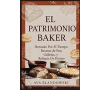EL PATRIMONIO BAKER: Honrado Por El Tiempo Recetas de Pan, Galletas, y Reliquia De Postres