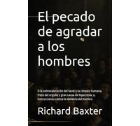 El pecado de agradar a los hombres: O la sobrevaloración del favor y la censura humana, fruto del orgullo y gran causa de hipocresía; o, Instrucciones contra la idolatría del hombre