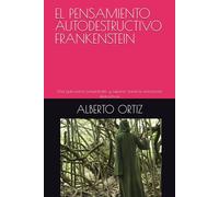 EL PENSAMIENTO AUTODESTRUCTIVO FRANKENSTEIN: Una guía para comprender y superar nuestras emociones destructivas