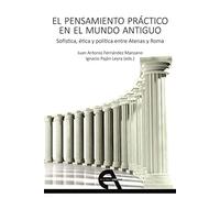 El pensamiento práctico en el mundo antiguo: Sofística, ética y política entre Atenas y Roma: 18 (Filosofía)
