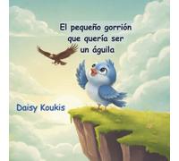 El pequeño gorrión que quería ser un águila: Una historia inspiradora sobre la confianza en uno mismo, el descubrimiento de los talentos y la magia de ser único.